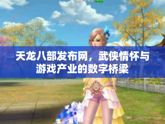 天龙八部发布网，武侠情怀与游戏产业的数字桥梁
