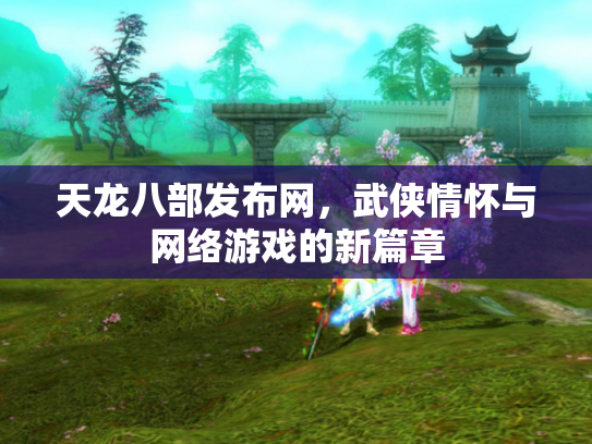 天龙八部发布网，武侠情怀与网络游戏的新篇章