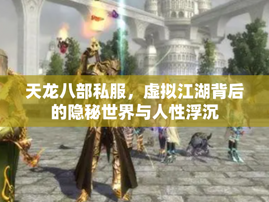 天龙八部私服，虚拟江湖背后的隐秘世界与人性浮沉