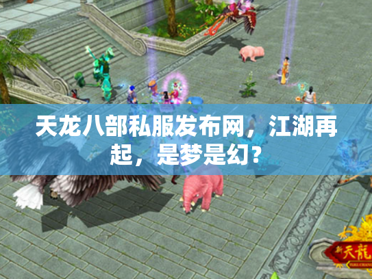 天龙八部私服发布网，江湖再起，是梦是幻？