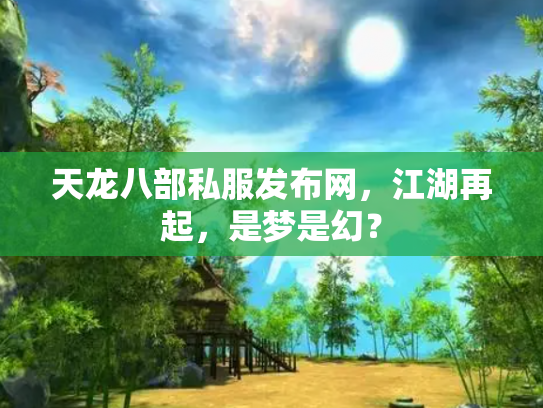 天龙八部私服发布网，江湖再起，是梦是幻？