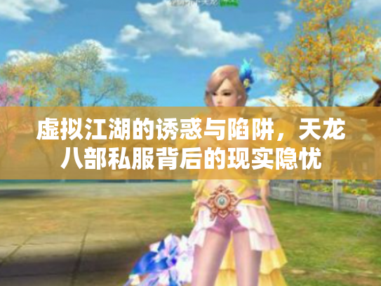 虚拟江湖的诱惑与陷阱，天龙八部私服背后的现实隐忧