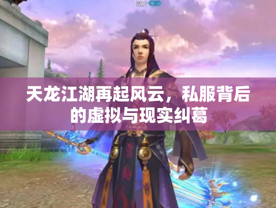 天龙江湖再起风云，私服背后的虚拟与现实纠葛