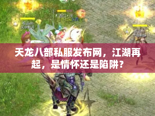 天龙八部私服发布网，江湖再起，是情怀还是陷阱？