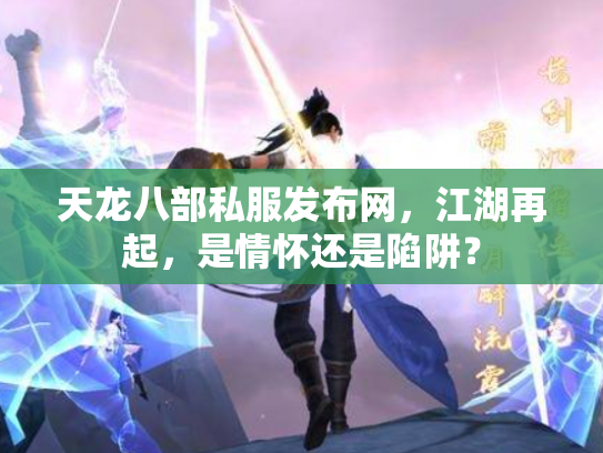 天龙八部私服发布网，江湖再起，是情怀还是陷阱？