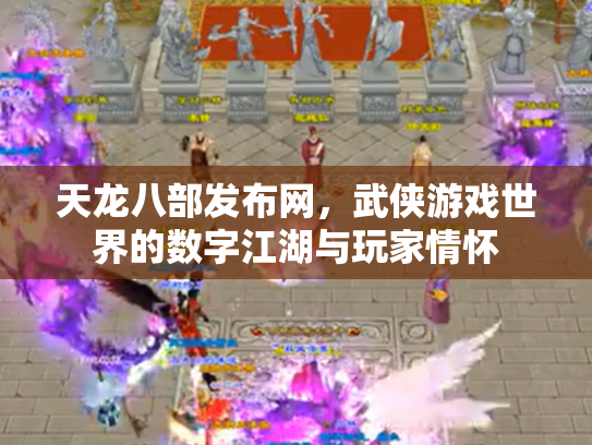 天龙八部发布网，武侠游戏世界的数字江湖与玩家情怀