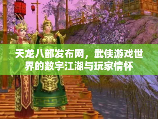 天龙八部发布网，武侠游戏世界的数字江湖与玩家情怀