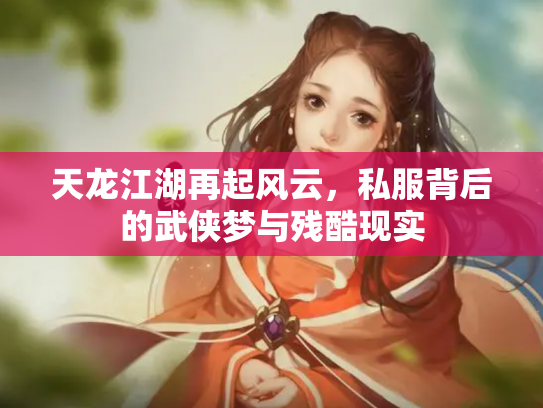 天龙江湖再起风云，私服背后的武侠梦与残酷现实