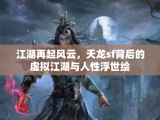 江湖再起风云，天龙sf背后的虚拟江湖与人性浮世绘