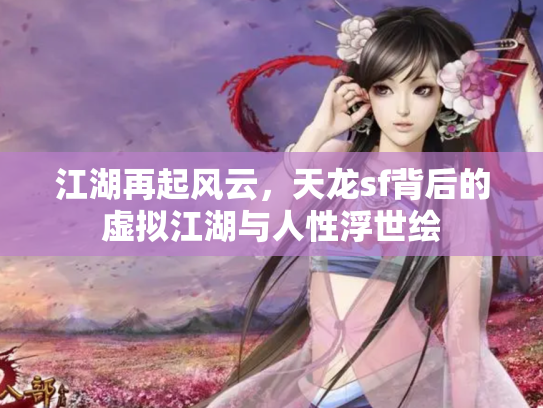 江湖再起风云，天龙sf背后的虚拟江湖与人性浮世绘
