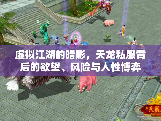 虚拟江湖的暗影，天龙私服背后的欲望、风险与人性博弈