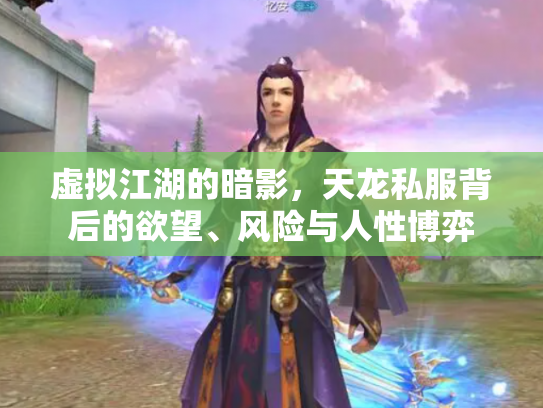 虚拟江湖的暗影，天龙私服背后的欲望、风险与人性博弈