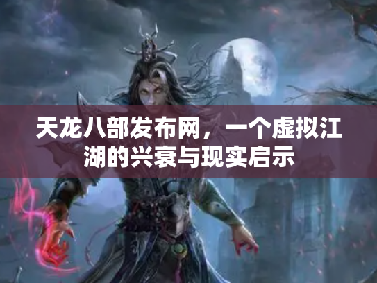 天龙八部发布网，一个虚拟江湖的兴衰与现实启示
