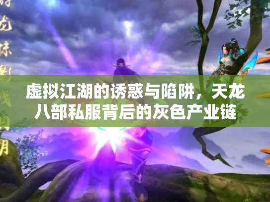 虚拟江湖的诱惑与陷阱，天龙八部私服背后的灰色产业链