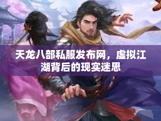 天龙八部私服发布网，虚拟江湖背后的现实迷思