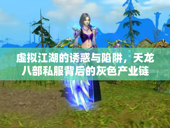 虚拟江湖的诱惑与陷阱，天龙八部私服背后的灰色产业链