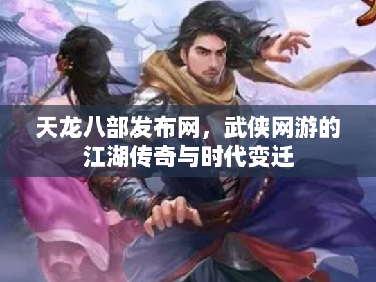 天龙八部发布网，武侠网游的江湖传奇与时代变迁