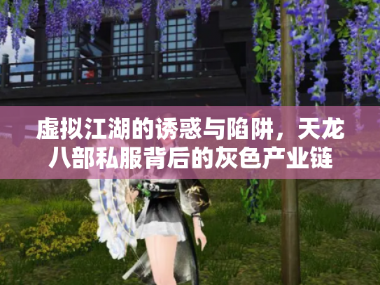 虚拟江湖的诱惑与陷阱，天龙八部私服背后的灰色产业链