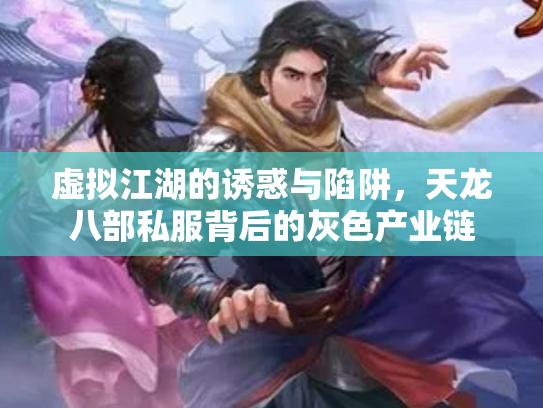 虚拟江湖的诱惑与陷阱，天龙八部私服背后的灰色产业链