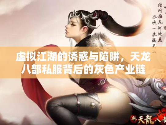 虚拟江湖的诱惑与陷阱，天龙八部私服背后的灰色产业链