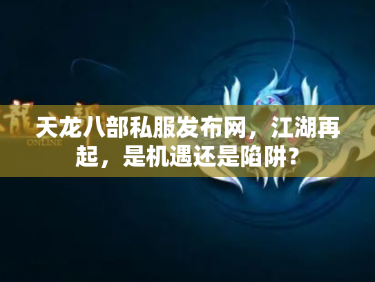 天龙八部私服发布网，江湖再起，是机遇还是陷阱？