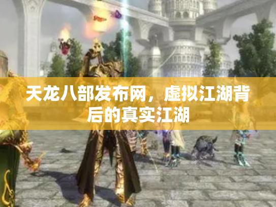 天龙八部发布网，虚拟江湖背后的真实江湖
