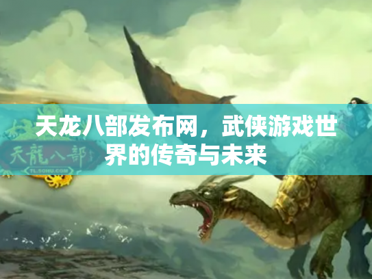 天龙八部发布网，武侠游戏世界的传奇与未来