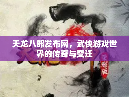 天龙八部发布网，武侠游戏世界的传奇与变迁