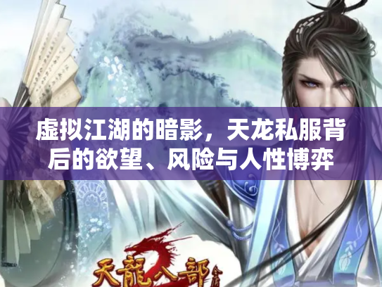 虚拟江湖的暗影，天龙私服背后的欲望、风险与人性博弈