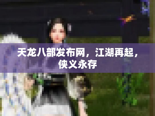 天龙八部发布网，江湖再起，侠义永存