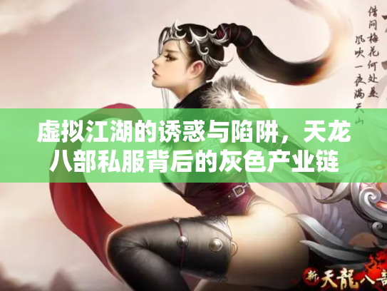 虚拟江湖的诱惑与陷阱，天龙八部私服背后的灰色产业链