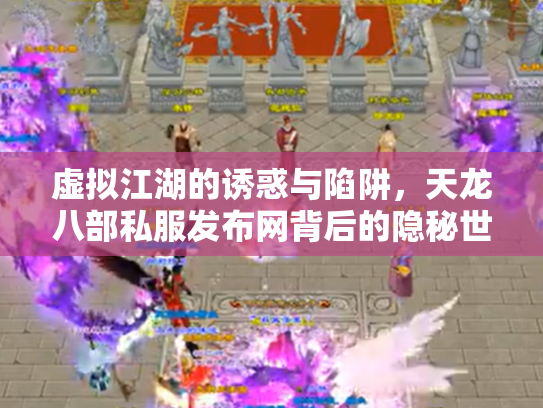 虚拟江湖的诱惑与陷阱，天龙八部私服发布网背后的隐秘世界