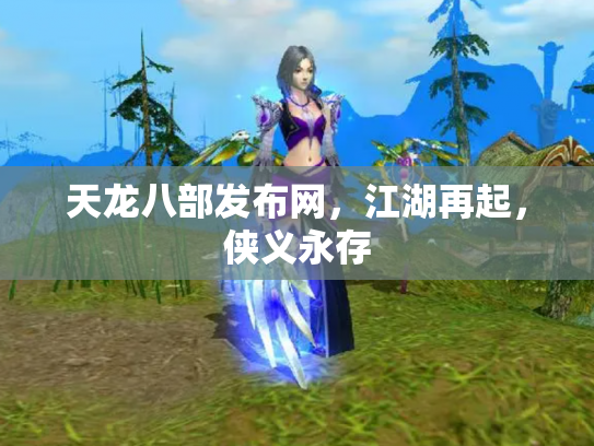 天龙八部发布网，江湖再起，侠义永存