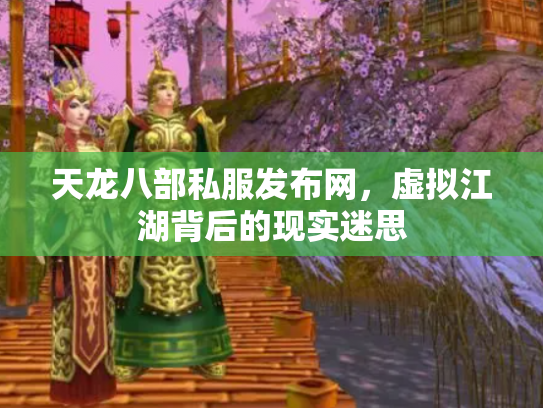 天龙八部私服发布网，虚拟江湖背后的现实迷思