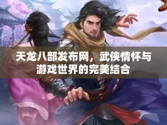 天龙八部发布网，武侠情怀与游戏世界的完美结合