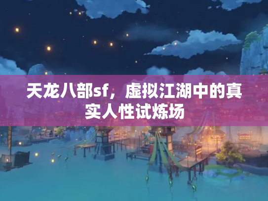 天龙八部sf，虚拟江湖中的真实人性试炼场