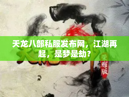 天龙八部私服发布网，江湖再起，是梦是劫？