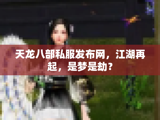 天龙八部私服发布网，江湖再起，是梦是劫？