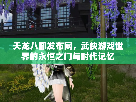 天龙八部发布网，武侠游戏世界的永恒之门与时代记忆