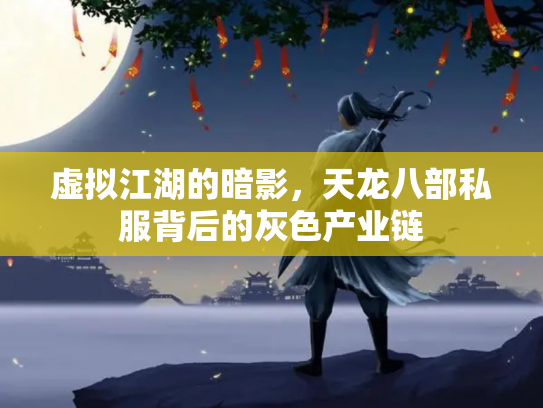 虚拟江湖的暗影，天龙八部私服背后的灰色产业链