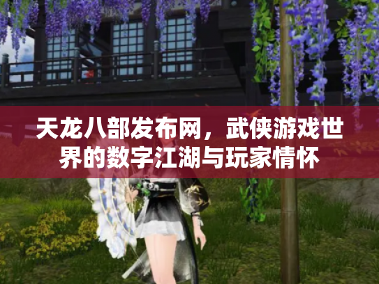 天龙八部发布网，武侠游戏世界的数字江湖与玩家情怀