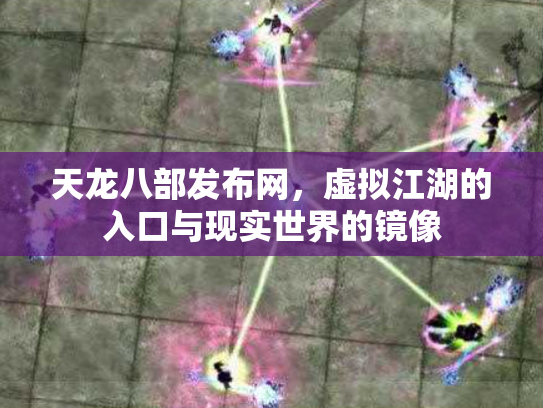 天龙八部发布网，虚拟江湖的入口与现实世界的镜像