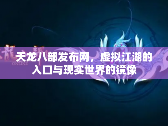 天龙八部发布网，虚拟江湖的入口与现实世界的镜像