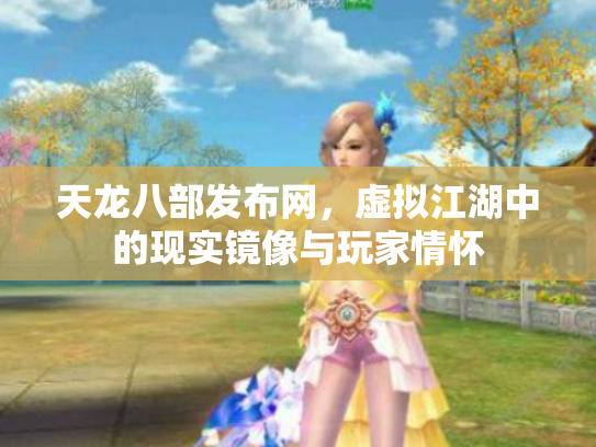 天龙八部发布网，虚拟江湖中的现实镜像与玩家情怀