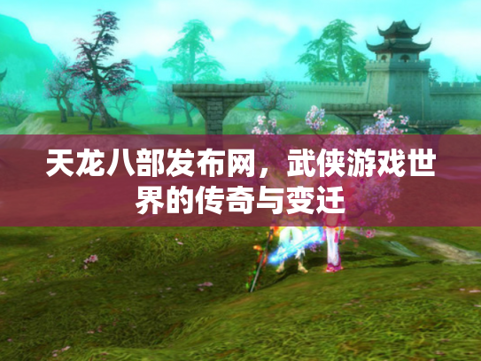 天龙八部发布网，武侠游戏世界的传奇与变迁