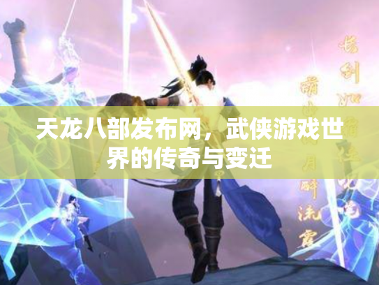天龙八部发布网，武侠游戏世界的传奇与变迁