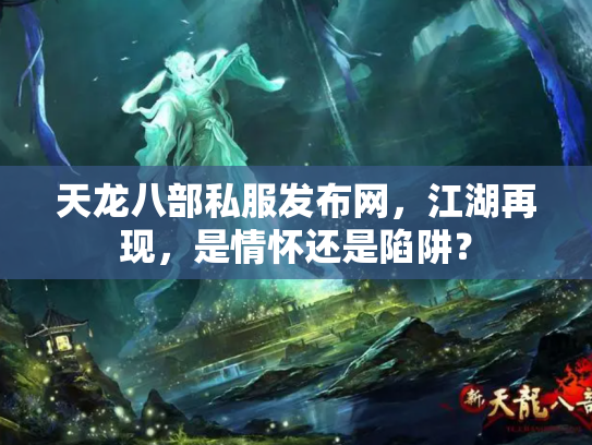 天龙八部私服发布网，江湖再现，是情怀还是陷阱？