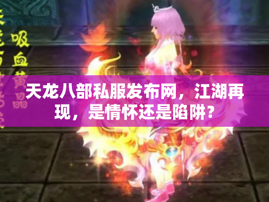 天龙八部私服发布网，江湖再现，是情怀还是陷阱？