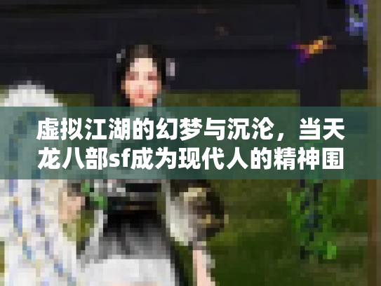 虚拟江湖的幻梦与沉沦，当天龙八部sf成为现代人的精神围城