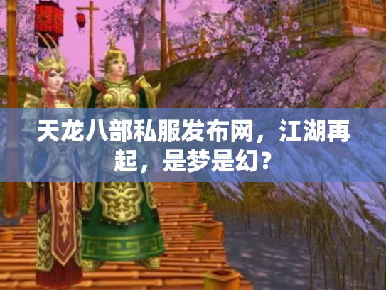天龙八部私服发布网，江湖再起，是梦是幻？